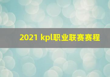 2021 kpl职业联赛赛程